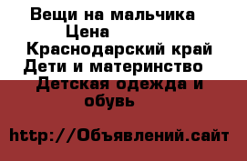 Вещи на мальчика › Цена ­ 1 000 - Краснодарский край Дети и материнство » Детская одежда и обувь   